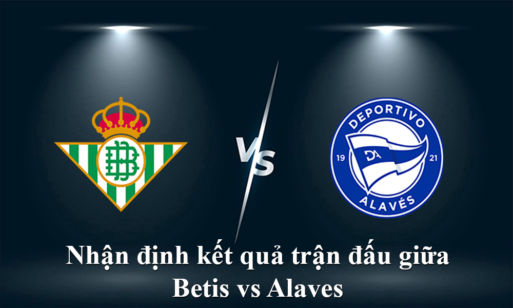 Nhận định kết quả trận đấu giữa Betis vs Alaves ngày 19/01/2022