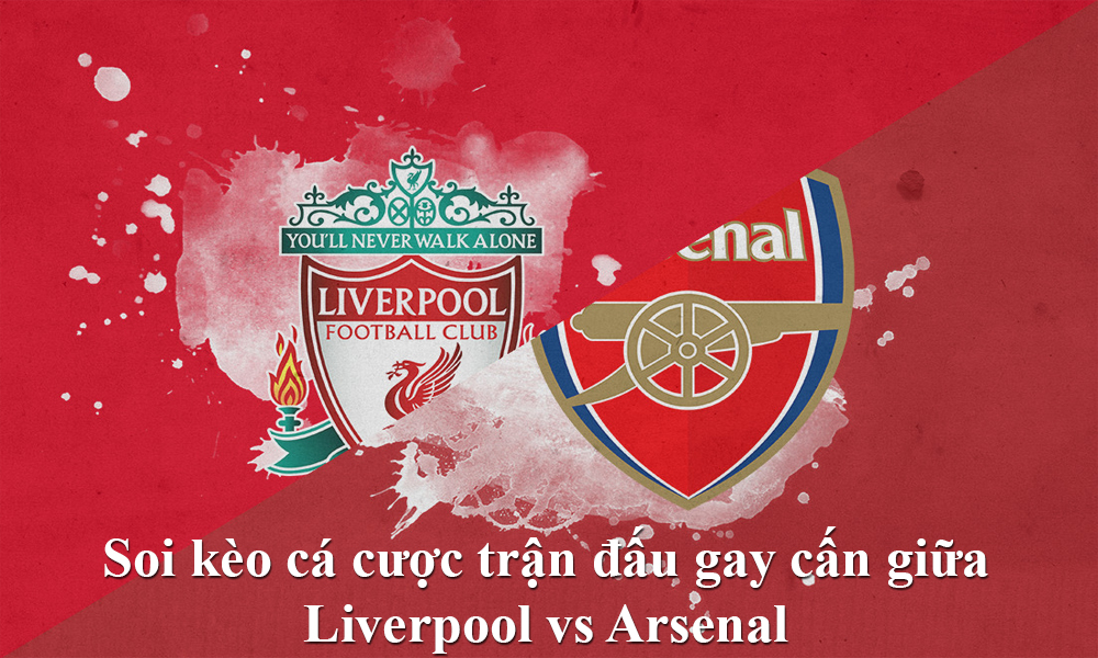 Soi kèo cá cược trận đấu gay cấn giữa Liverpool vs Arsenal