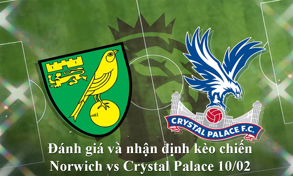 Đánh giá và nhận định kèo chiến Norwich vs Crystal Palace 10/02