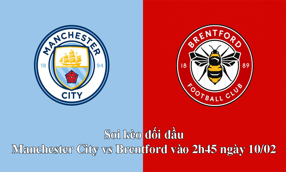 Soi kèo đối đầu Manchester City vs Brentford vào 2h45 ngày 10/02