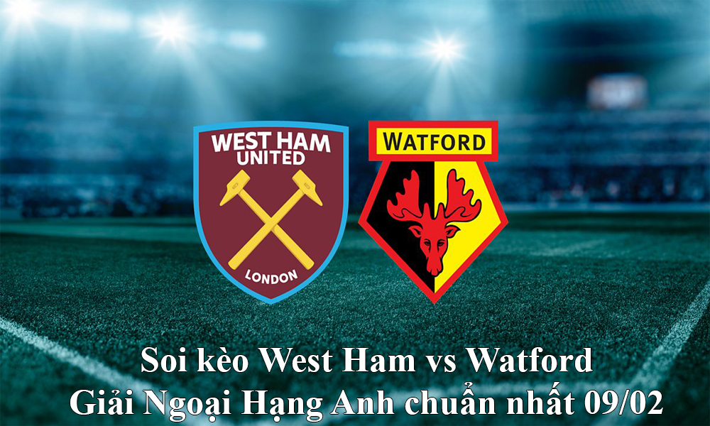 Soi kèo West Ham vs Watford giải Ngoại Hạng Anh chuẩn nhất 09/02