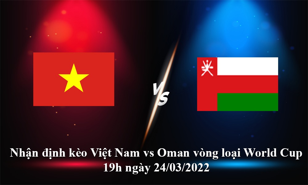 Nhận định kèo Việt Nam vs Oman vòng loại World Cup 19h ngày 24/03